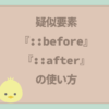 【HTML＆CSS】疑似要素「::before」「::after」の使いかた