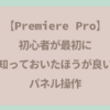 【Premiere Pro超初心者】Premiere Pro初心者が最初に知っておいたほうが良いパネル操