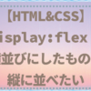 【HTML&CSS】display:flex;で横並びにしたものを縦に並べたい