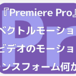 【Premiere Pro初心者】ベクトルモーションとビデオのモーションとトランスフォームの